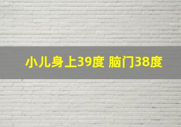 小儿身上39度 脑门38度